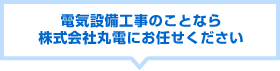 電気設備工事のことなら株式会社丸電にお任せください